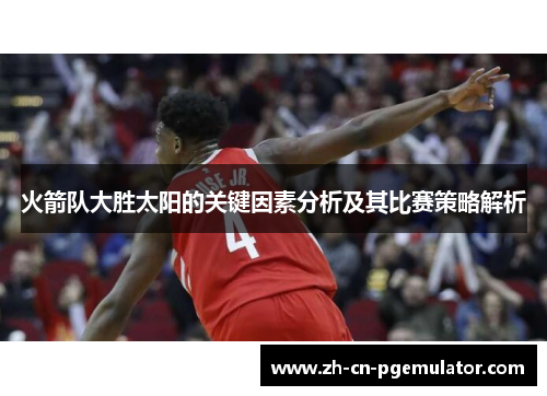 火箭队大胜太阳的关键因素分析及其比赛策略解析