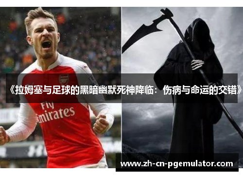 《拉姆塞与足球的黑暗幽默死神降临:伤病与命运的交错》