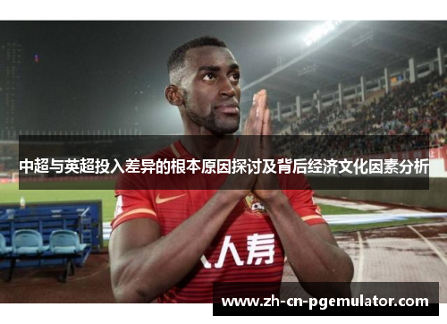 中超与英超投入差异的根本原因探讨及背后经济文化因素分析