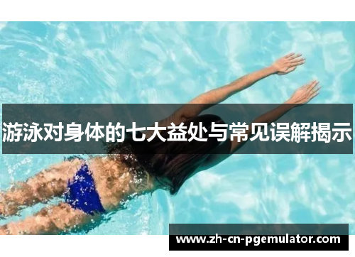 游泳对身体的七大益处与常见误解揭示