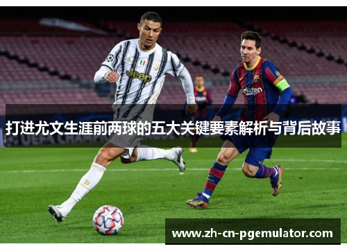 打进尤文生涯前两球的五大关键要素解析与背后故事