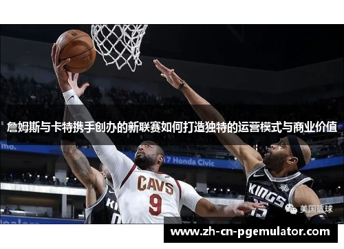 詹姆斯与卡特携手创办的新联赛如何打造独特的运营模式与商业价值
