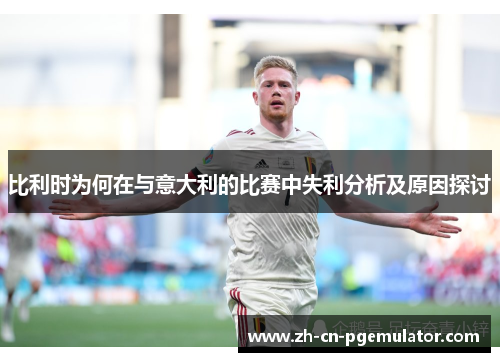 比利时为何在与意大利的比赛中失利分析及原因探讨