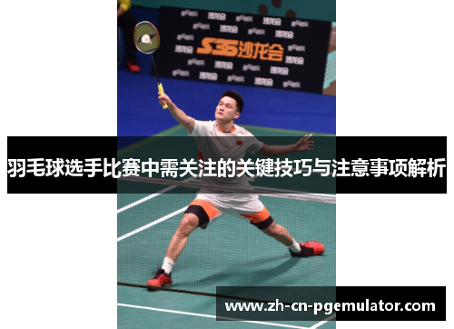 羽毛球选手比赛中需关注的关键技巧与注意事项解析