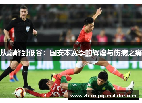 从巅峰到低谷：国安本赛季的辉煌与伤病之痛