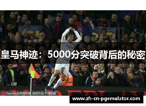 皇马神迹：5000分突破背后的秘密