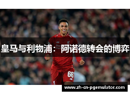 皇马与利物浦：阿诺德转会的博弈