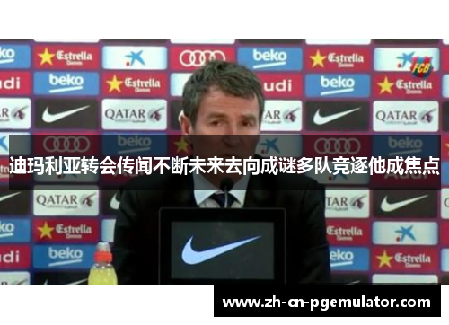 迪玛利亚转会传闻不断未来去向成谜多队竞逐他成焦点