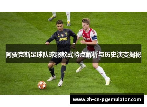 阿贾克斯足球队球服款式特点解析与历史演变揭秘