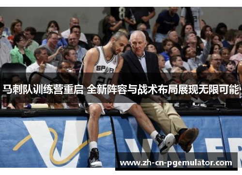 马刺队训练营重启 全新阵容与战术布局展现无限可能 马刺队训练营重启 全新阵容与战术布局展现无限可能