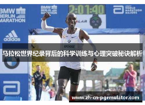 马拉松世界纪录背后的科学训练与心理突破秘诀解析 马拉松世界纪录背后的科学训练与心理突破秘诀解析