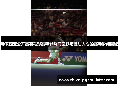 马来西亚公开赛羽毛球赛精彩瞬间回顾与激动人心的赛场瞬间揭秘 马来西亚公开赛羽毛球赛精彩瞬间回顾与激动人心的赛场瞬间揭秘