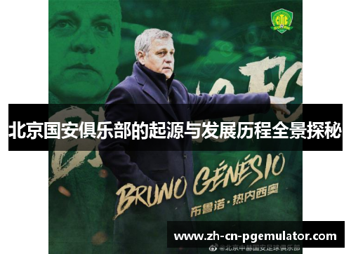 北京国安俱乐部的起源与发展历程全景探秘
