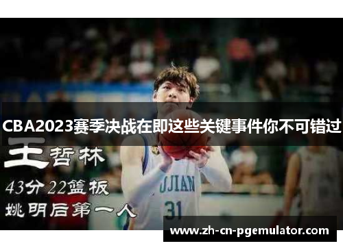 CBA2023赛季决战在即这些关键事件你不可错过 CBA2023赛季决战在即这些关键事件你不可错过