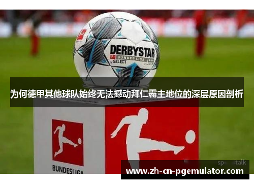 为何德甲其他球队始终无法撼动拜仁霸主地位的深层原因剖析 为何德甲其他球队始终无法撼动拜仁霸主地位的深层原因剖析