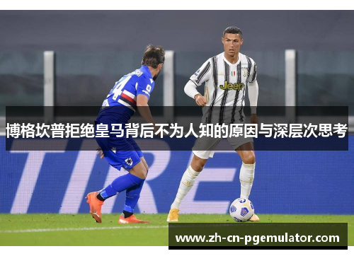 博格坎普拒绝皇马背后不为人知的原因与深层次思考 博格坎普拒绝皇马背后不为人知的原因与深层次思考