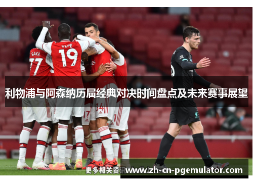 利物浦与阿森纳历届经典对决时间盘点及未来赛事展望 利物浦与阿森纳历届经典对决时间盘点及未来赛事展望