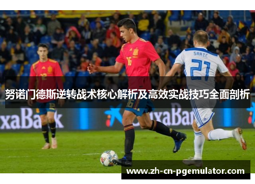 努诺门德斯逆转战术核心解析及高效实战技巧全面剖析 努诺门德斯逆转战术核心解析及高效实战技巧全面剖析