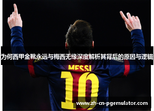 为何西甲金靴永远与梅西无缘深度解析其背后的原因与逻辑 为何西甲金靴永远与梅西无缘深度解析其背后的原因与逻辑