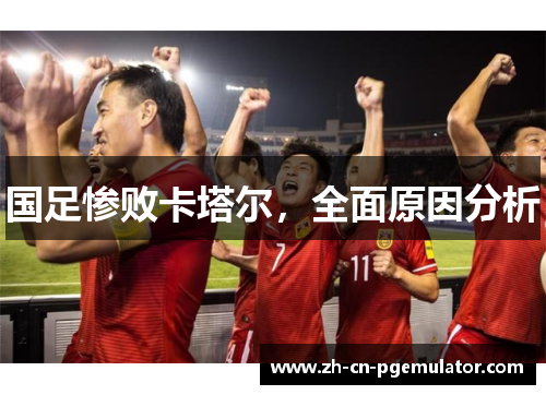 国足惨败卡塔尔，全面原因分析