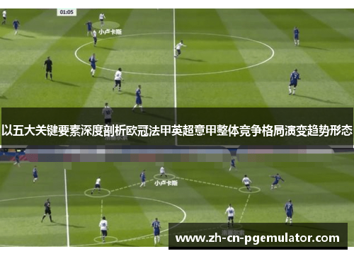以五大关键要素深度剖析欧冠法甲英超意甲整体竞争格局演变趋势形态 以五大关键要素深度剖析欧冠法甲英超意甲整体竞争格局演变趋势形态