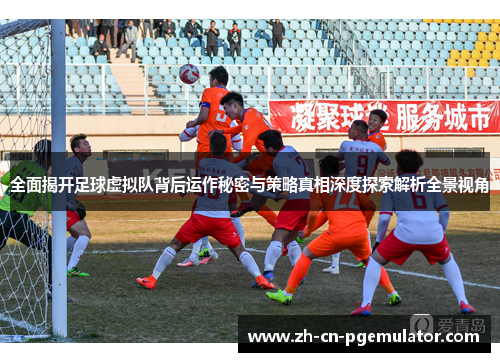 全面揭开足球虚拟队背后运作秘密与策略真相深度探索解析全景视角 全面揭开足球虚拟队背后运作秘密与策略真相深度探索解析全景视角