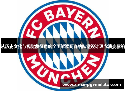 从历史文化与视觉象征角度全面解读阿森纳队徽设计理念演变脉络 从历史文化与视觉象征角度全面解读阿森纳队徽设计理念演变脉络