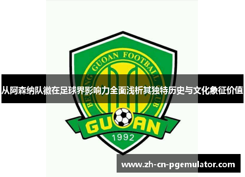 从阿森纳队徽在足球界影响力全面浅析其独特历史与文化象征价值 从阿森纳队徽在足球界影响力全面浅析其独特历史与文化象征价值