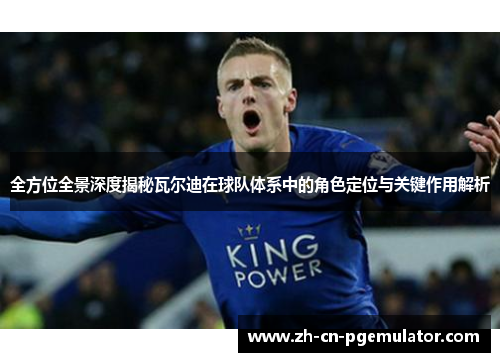 全方位全景深度揭秘瓦尔迪在球队体系中的角色定位与关键作用解析 全方位全景深度揭秘瓦尔迪在球队体系中的角色定位与关键作用解析