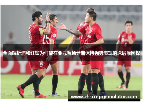 全面解析浦和红钻为何能在亚冠赛场长期保持强势表现的深层原因探 全面解析浦和红钻为何能在亚冠赛场长期保持强势表现的深层原因探