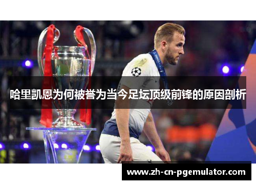 哈里凯恩为何被誉为当今足坛顶级前锋的原因剖析