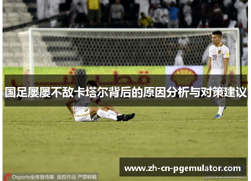 国足屡屡不敌卡塔尔背后的原因分析与对策建议