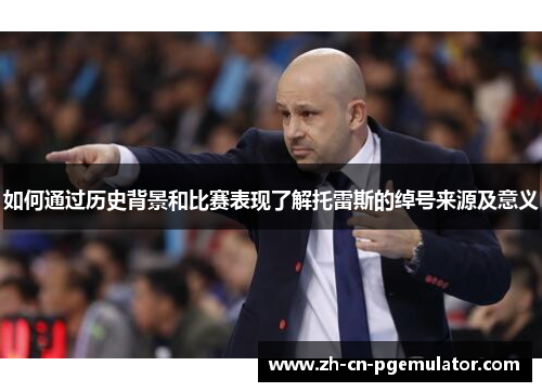 如何通过历史背景和比赛表现了解托雷斯的绰号来源及意义