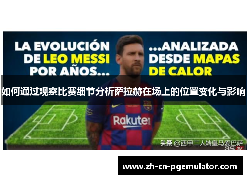 如何通过观察比赛细节分析萨拉赫在场上的位置变化与影响