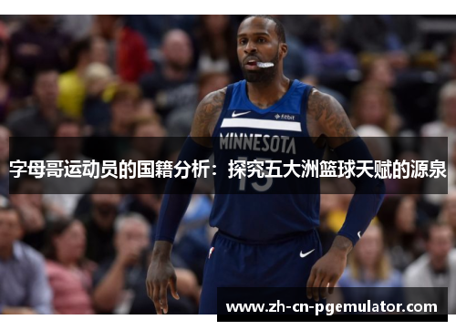 字母哥运动员的国籍分析：探究五大洲篮球天赋的源泉