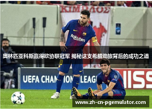 奥林匹亚科斯赢得欧协联冠军 揭秘这支希腊劲旅背后的成功之道