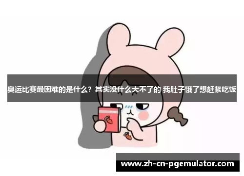 奥运比赛最困难的是什么？其实没什么大不了的 我肚子饿了想赶紧吃饭