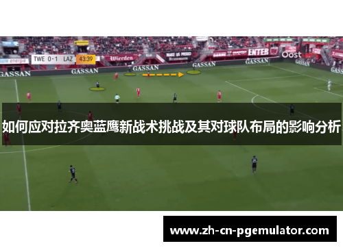 如何应对拉齐奥蓝鹰新战术挑战及其对球队布局的影响分析