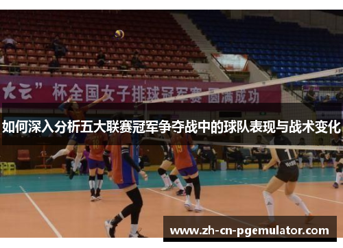 如何深入分析五大联赛冠军争夺战中的球队表现与战术变化