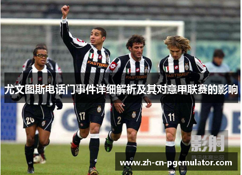 尤文图斯电话门事件详细解析及其对意甲联赛的影响
