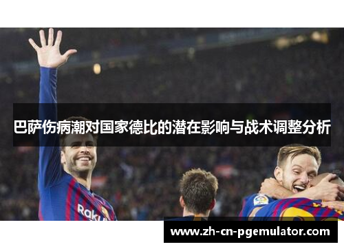 巴萨伤病潮对国家德比的潜在影响与战术调整分析