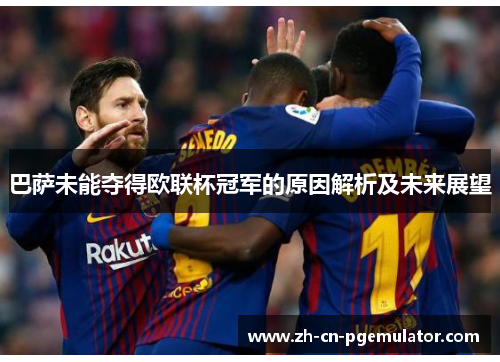 巴萨未能夺得欧联杯冠军的原因解析及未来展望 巴萨未能夺得欧联杯冠军的原因解析及未来展望