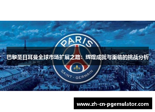 巴黎圣日耳曼全球市场扩展之路：辉煌成就与面临的挑战分析