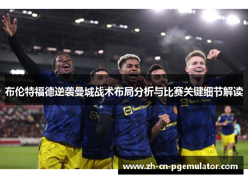 布伦特福德逆袭曼城战术布局分析与比赛关键细节解读 布伦特福德逆袭曼城战术布局分析与比赛关键细节解读