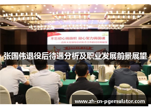 张国伟退役后待遇分析及职业发展前景展望