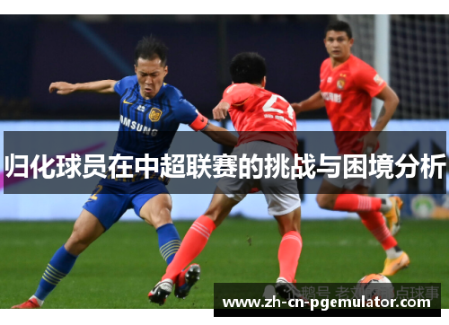 归化球员在中超联赛的挑战与困境分析