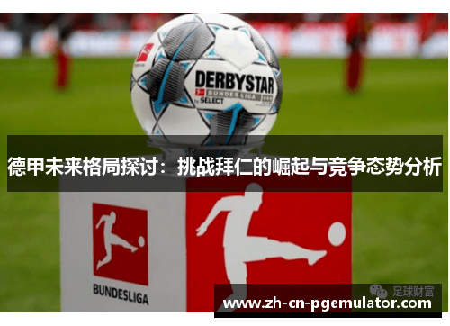 德甲未来格局探讨：挑战拜仁的崛起与竞争态势分析