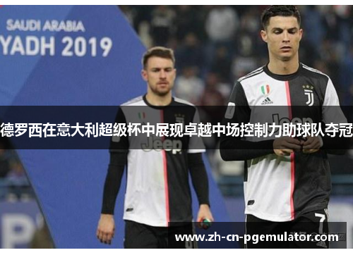 德罗西在意大利超级杯中展现卓越中场控制力助球队夺冠