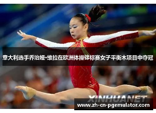 意大利选手乔治娅·维拉在欧洲体操锦标赛女子平衡木项目中夺冠 意大利选手乔治娅·维拉在欧洲体操锦标赛女子平衡木项目中夺冠