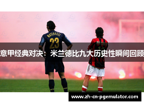 意甲经典对决：米兰德比九大历史性瞬间回顾